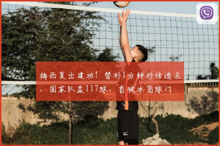 梅西复出建功！替补1分钟妙传造点，国家队轰117球，首破冰岛球门