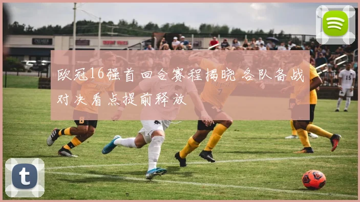 欧冠16强首回合赛程揭晓 各队备战对决看点提前释放