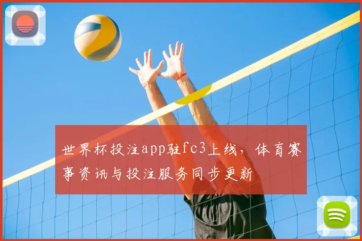 世界杯投注app驻fc3上线，体育赛事资讯与投注服务同步更新