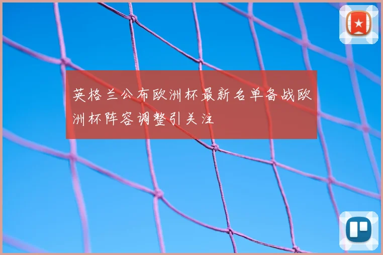 英格兰公布欧洲杯最新名单备战欧洲杯阵容调整引关注