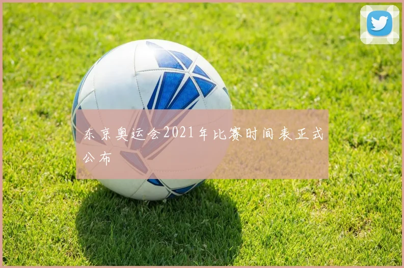 东京奥运会2021年比赛时间表正式公布