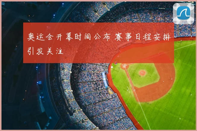 奥运会开幕时间公布 赛事日程安排引发关注