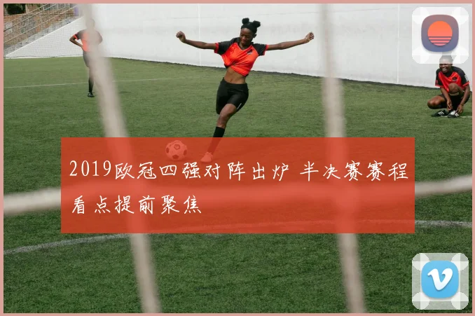 2019欧冠四强对阵出炉 半决赛赛程看点提前聚焦
