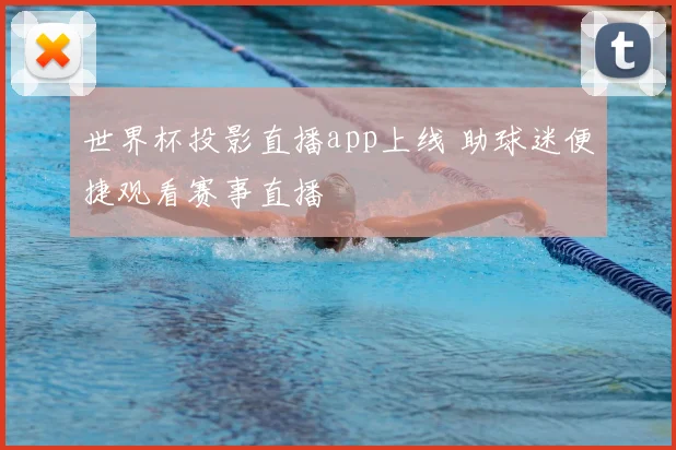 世界杯投影直播app上线 助球迷便捷观看赛事直播