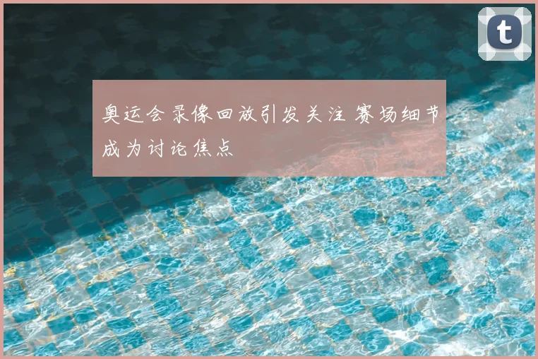 奥运会录像回放引发关注 赛场细节成为讨论焦点