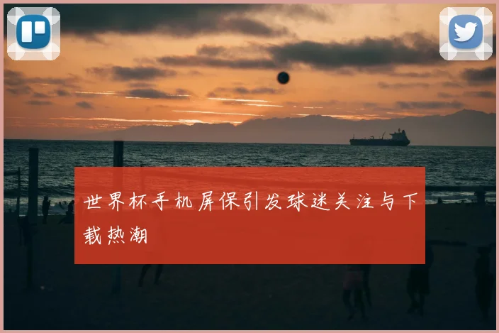 世界杯手机屏保引发球迷关注与下载热潮