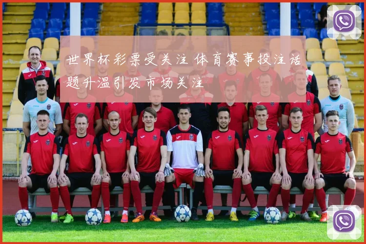 世界杯彩票受关注 体育赛事投注话题升温引发市场关注