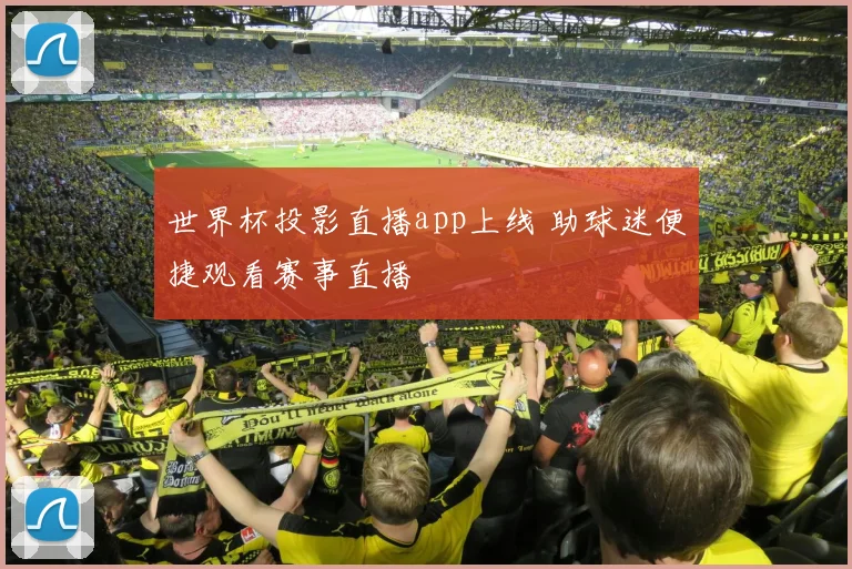 世界杯投影直播app上线 助球迷便捷观看赛事直播