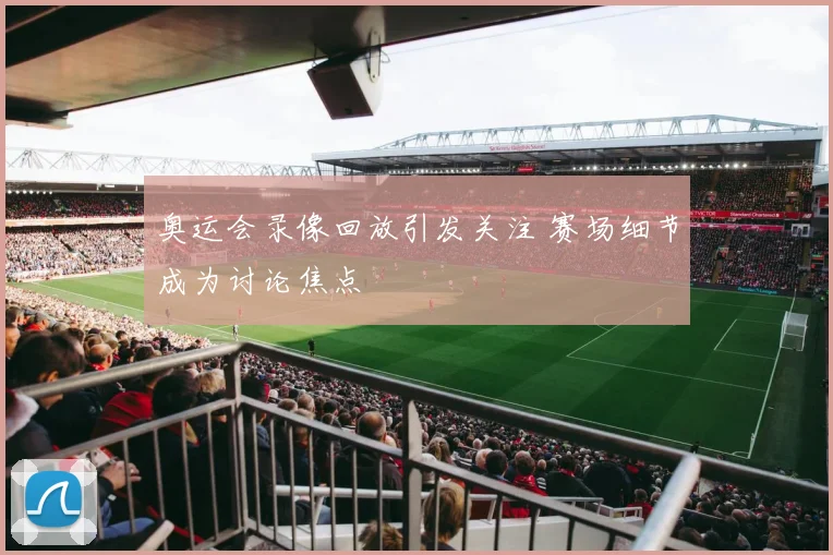 奥运会录像回放引发关注 赛场细节成为讨论焦点