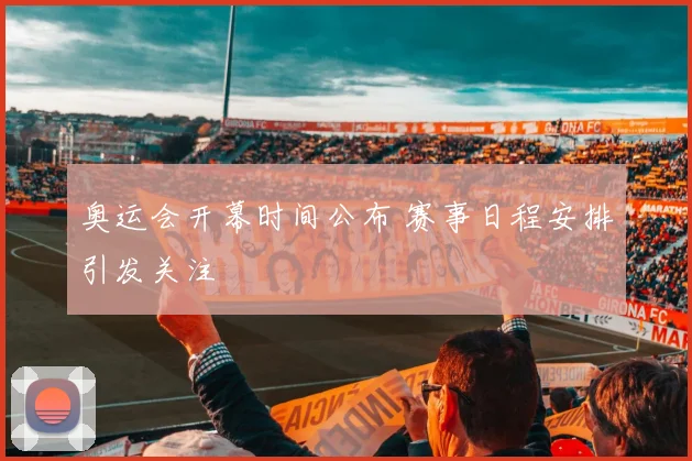 奥运会开幕时间公布 赛事日程安排引发关注